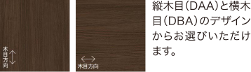 縦木目（DAA）と横木目（DBA）のデザインからお選びいただけます。